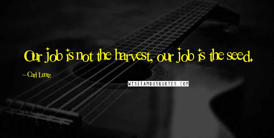 Carl Lentz Quotes: Our job is not the harvest, our job is the seed.