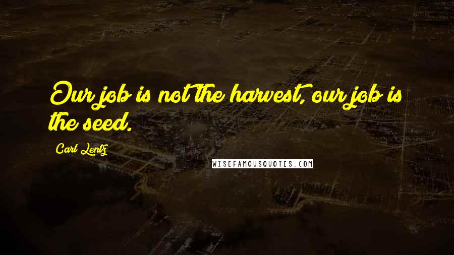 Carl Lentz Quotes: Our job is not the harvest, our job is the seed.