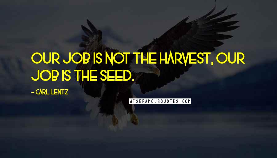 Carl Lentz Quotes: Our job is not the harvest, our job is the seed.