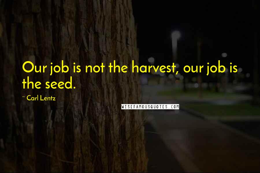 Carl Lentz Quotes: Our job is not the harvest, our job is the seed.