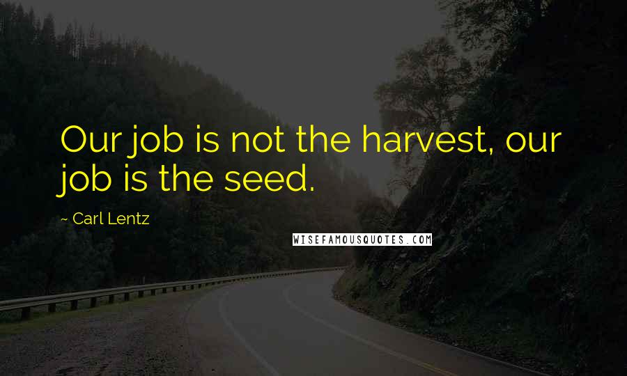 Carl Lentz Quotes: Our job is not the harvest, our job is the seed.