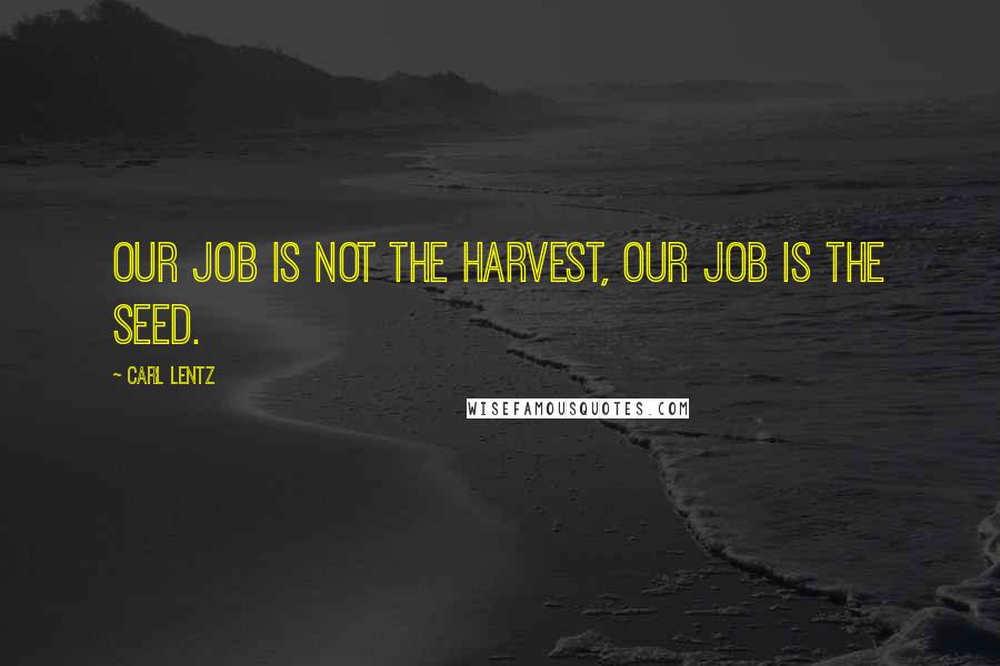 Carl Lentz Quotes: Our job is not the harvest, our job is the seed.