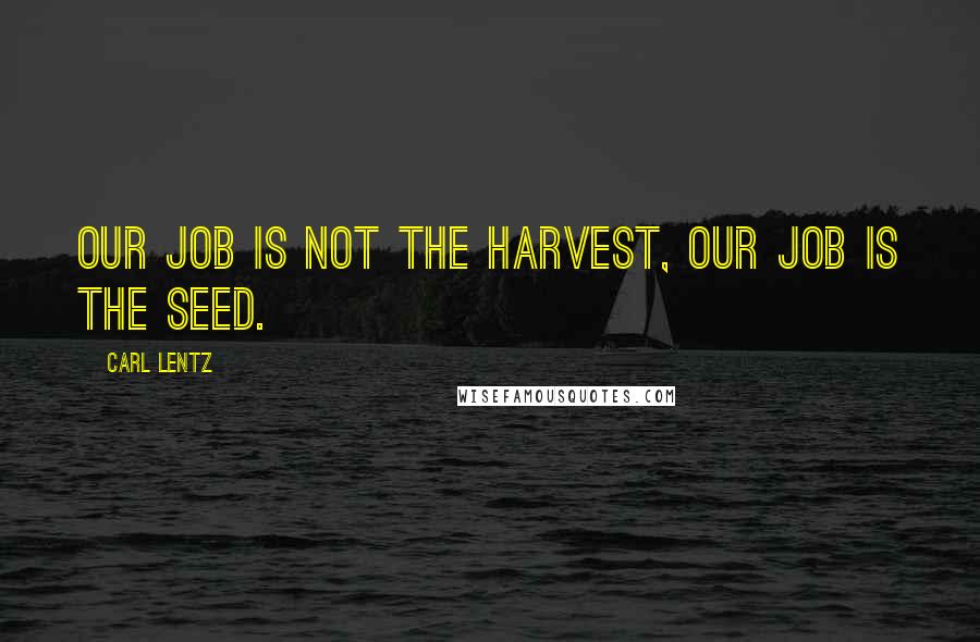 Carl Lentz Quotes: Our job is not the harvest, our job is the seed.