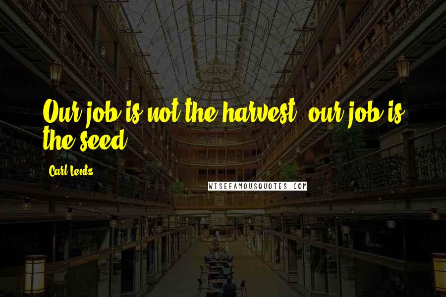Carl Lentz Quotes: Our job is not the harvest, our job is the seed.