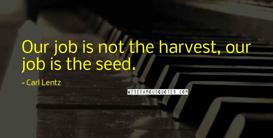 Carl Lentz Quotes: Our job is not the harvest, our job is the seed.