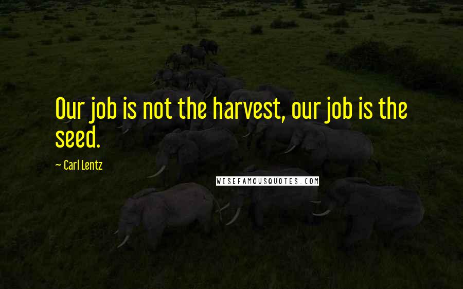 Carl Lentz Quotes: Our job is not the harvest, our job is the seed.