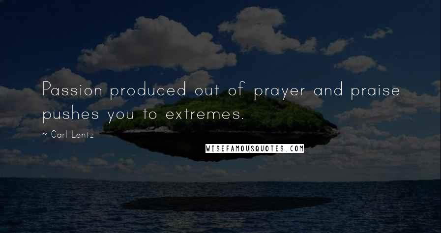 Carl Lentz Quotes: Passion produced out of prayer and praise pushes you to extremes.