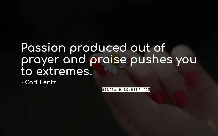 Carl Lentz Quotes: Passion produced out of prayer and praise pushes you to extremes.