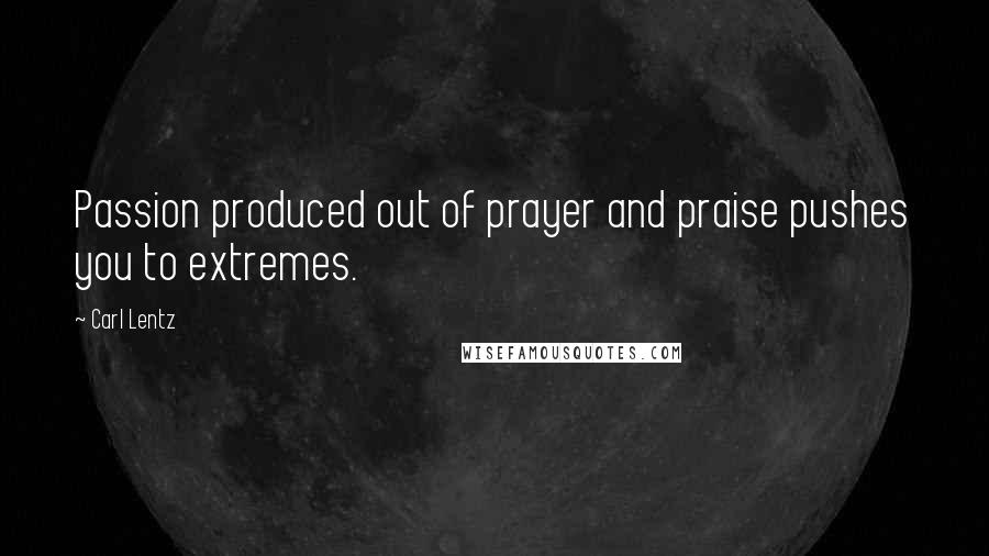 Carl Lentz Quotes: Passion produced out of prayer and praise pushes you to extremes.