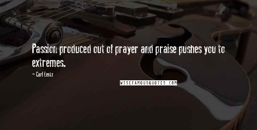 Carl Lentz Quotes: Passion produced out of prayer and praise pushes you to extremes.