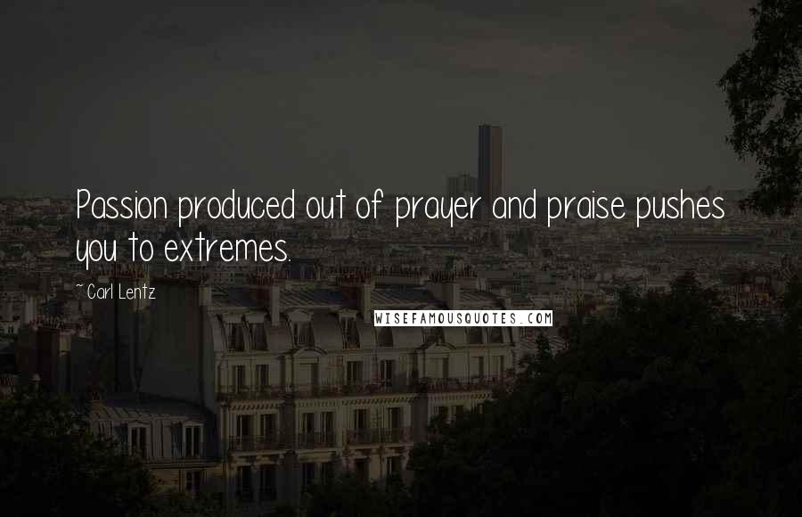 Carl Lentz Quotes: Passion produced out of prayer and praise pushes you to extremes.