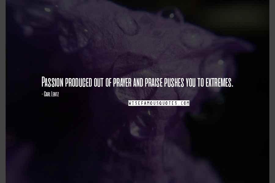 Carl Lentz Quotes: Passion produced out of prayer and praise pushes you to extremes.