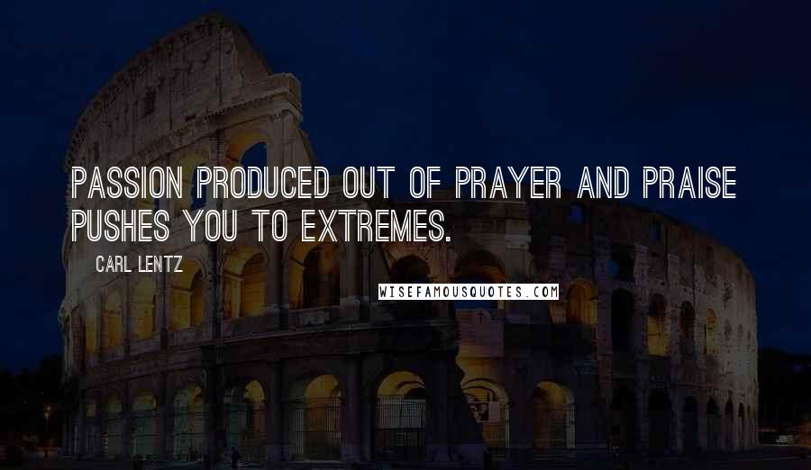 Carl Lentz Quotes: Passion produced out of prayer and praise pushes you to extremes.