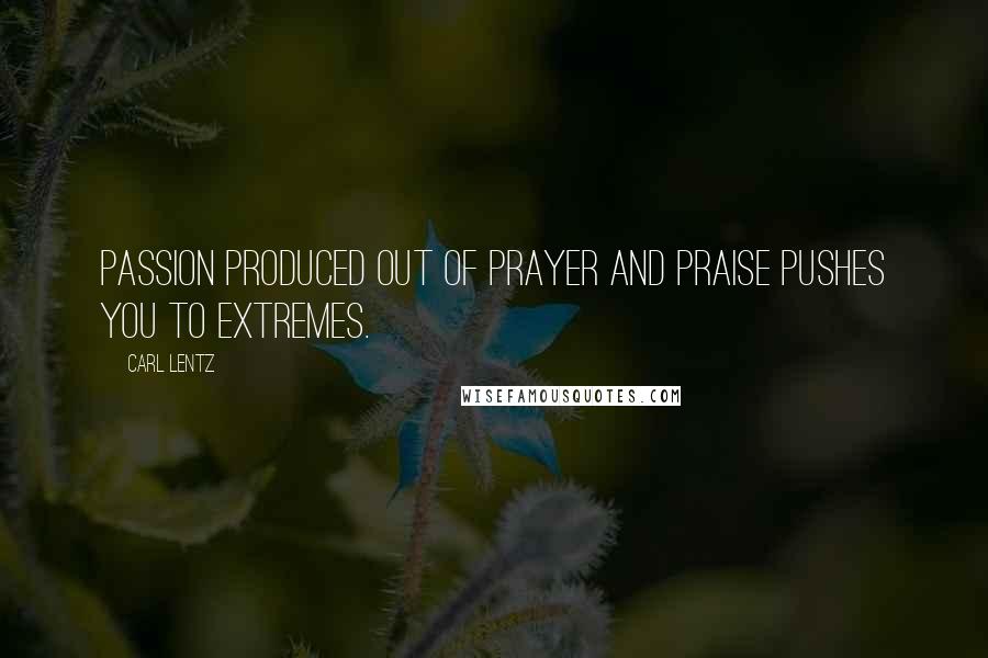 Carl Lentz Quotes: Passion produced out of prayer and praise pushes you to extremes.