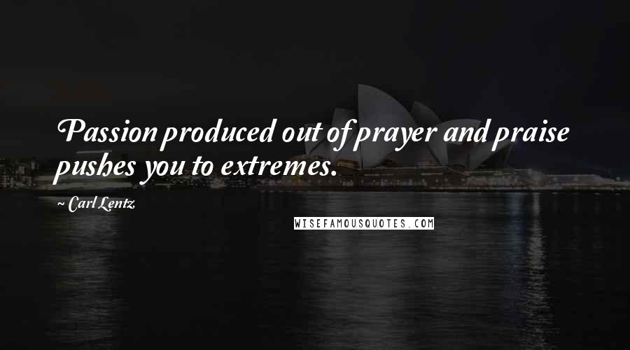 Carl Lentz Quotes: Passion produced out of prayer and praise pushes you to extremes.