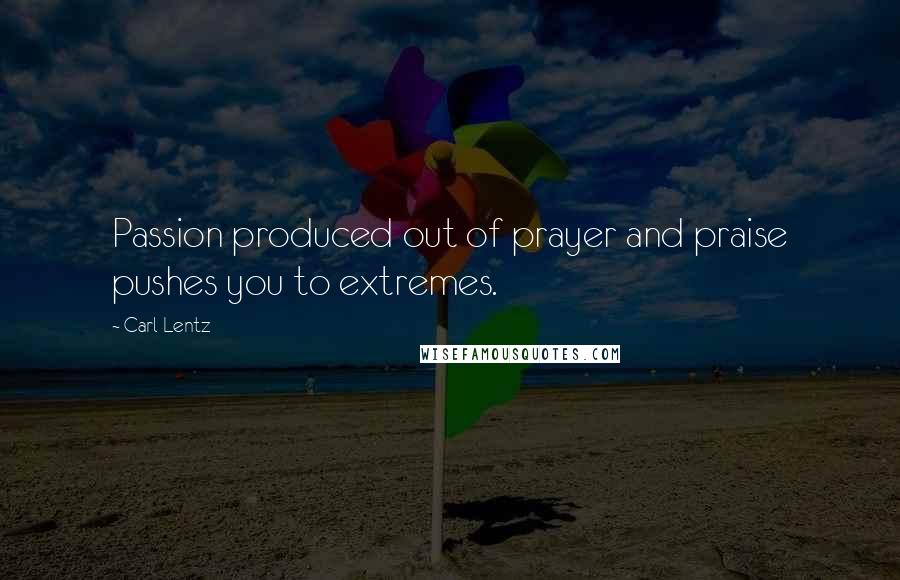 Carl Lentz Quotes: Passion produced out of prayer and praise pushes you to extremes.