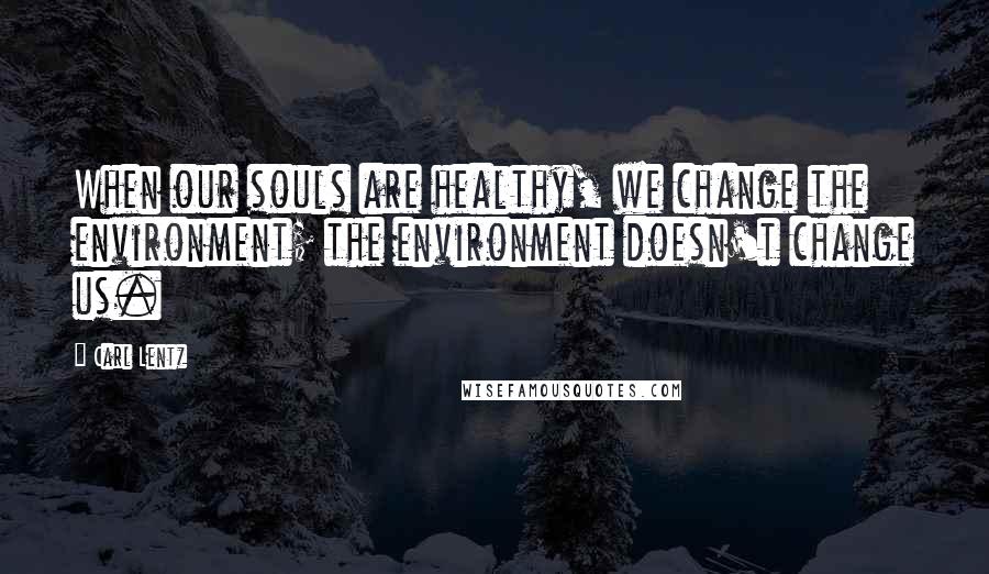 Carl Lentz Quotes: When our souls are healthy, we change the environment; the environment doesn't change us.