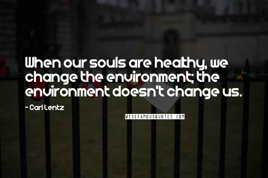 Carl Lentz Quotes: When our souls are healthy, we change the environment; the environment doesn't change us.