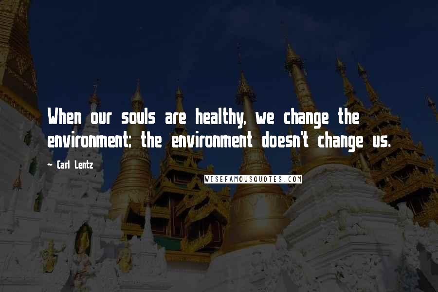 Carl Lentz Quotes: When our souls are healthy, we change the environment; the environment doesn't change us.