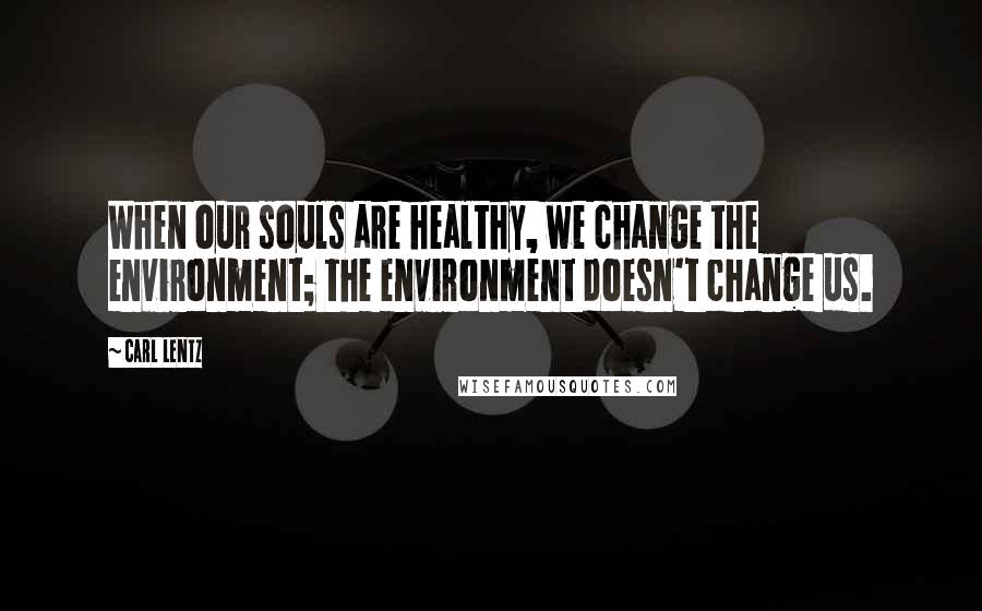 Carl Lentz Quotes: When our souls are healthy, we change the environment; the environment doesn't change us.