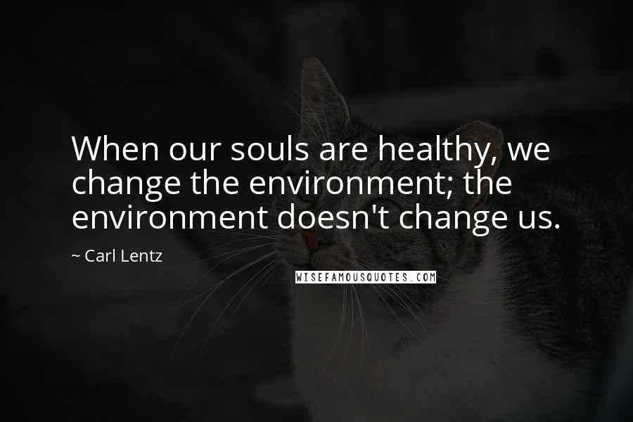Carl Lentz Quotes: When our souls are healthy, we change the environment; the environment doesn't change us.