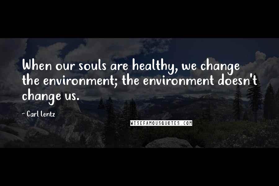 Carl Lentz Quotes: When our souls are healthy, we change the environment; the environment doesn't change us.