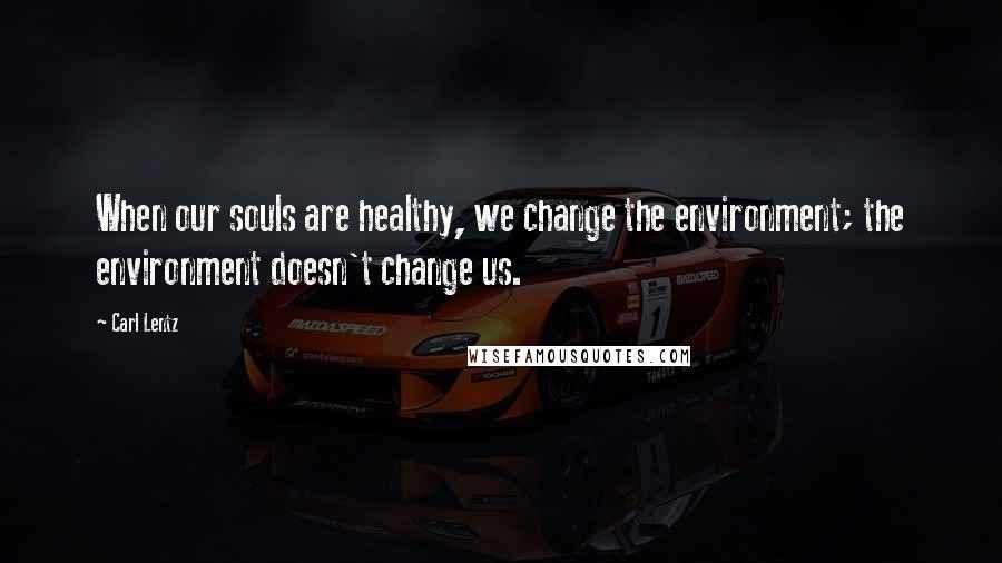 Carl Lentz Quotes: When our souls are healthy, we change the environment; the environment doesn't change us.
