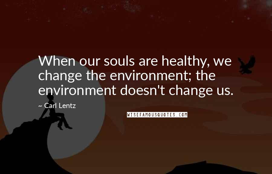 Carl Lentz Quotes: When our souls are healthy, we change the environment; the environment doesn't change us.