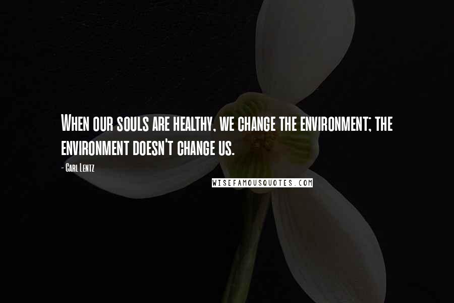 Carl Lentz Quotes: When our souls are healthy, we change the environment; the environment doesn't change us.