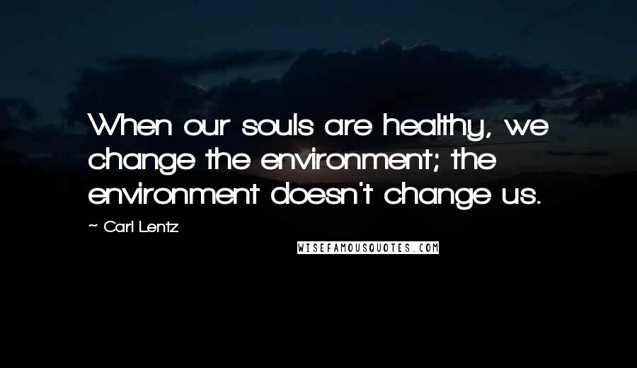 Carl Lentz Quotes: When our souls are healthy, we change the environment; the environment doesn't change us.