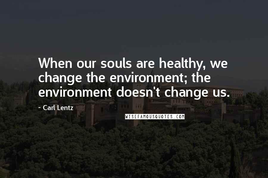 Carl Lentz Quotes: When our souls are healthy, we change the environment; the environment doesn't change us.