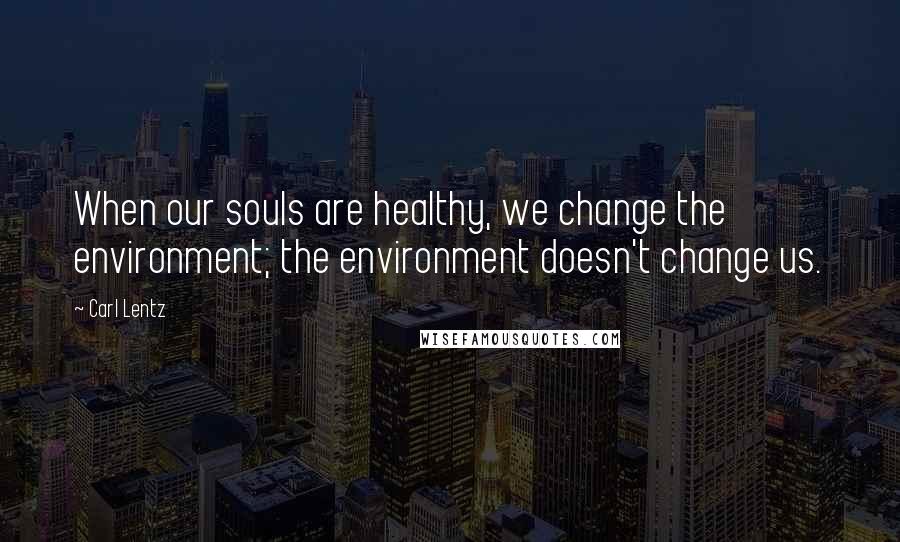 Carl Lentz Quotes: When our souls are healthy, we change the environment; the environment doesn't change us.