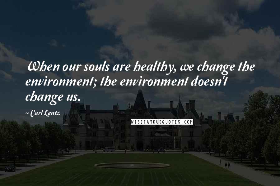 Carl Lentz Quotes: When our souls are healthy, we change the environment; the environment doesn't change us.