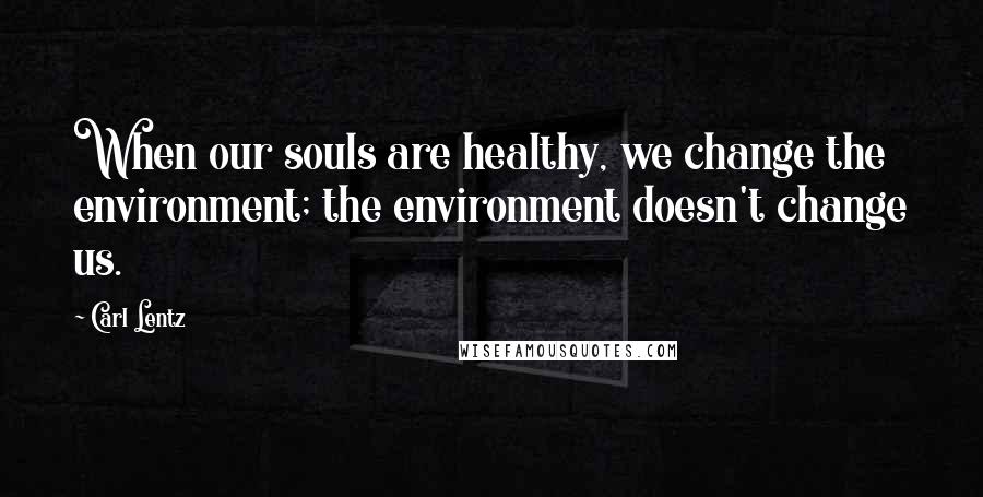 Carl Lentz Quotes: When our souls are healthy, we change the environment; the environment doesn't change us.