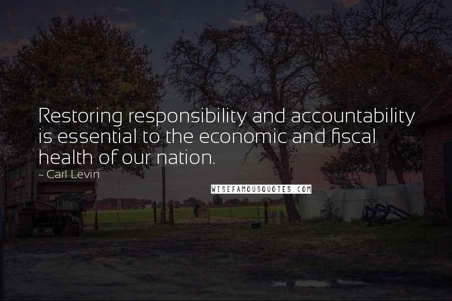 Carl Levin Quotes: Restoring responsibility and accountability is essential to the economic and fiscal health of our nation.