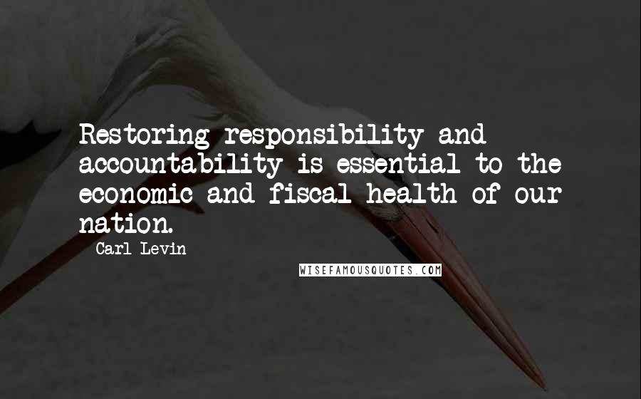 Carl Levin Quotes: Restoring responsibility and accountability is essential to the economic and fiscal health of our nation.