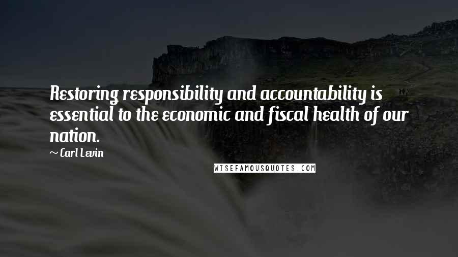 Carl Levin Quotes: Restoring responsibility and accountability is essential to the economic and fiscal health of our nation.