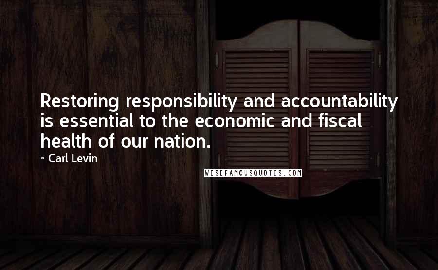 Carl Levin Quotes: Restoring responsibility and accountability is essential to the economic and fiscal health of our nation.