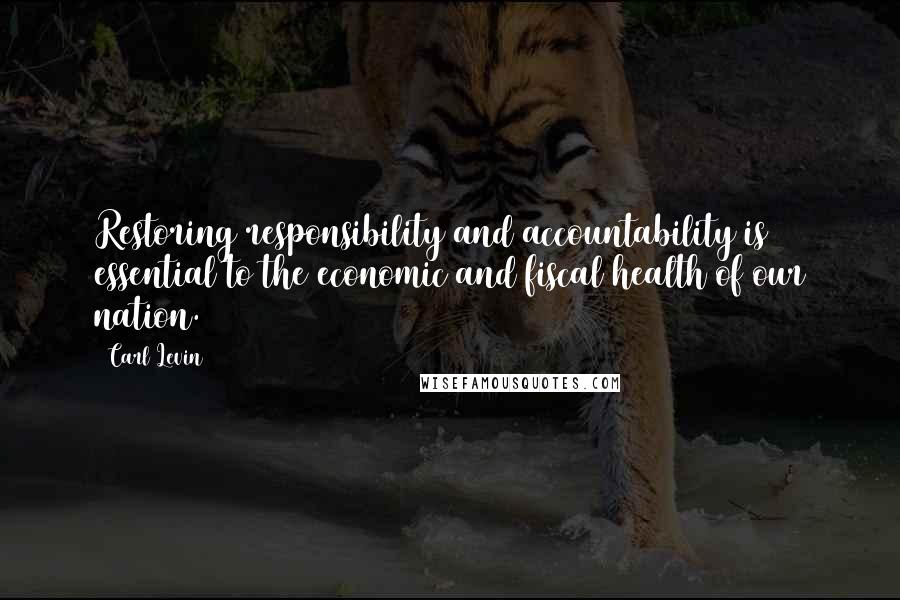 Carl Levin Quotes: Restoring responsibility and accountability is essential to the economic and fiscal health of our nation.