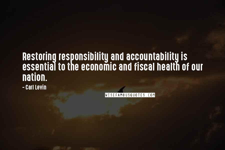 Carl Levin Quotes: Restoring responsibility and accountability is essential to the economic and fiscal health of our nation.