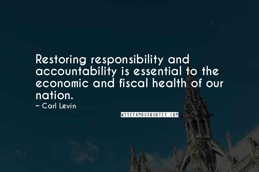 Carl Levin Quotes: Restoring responsibility and accountability is essential to the economic and fiscal health of our nation.