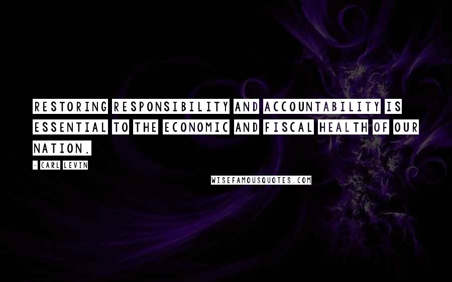 Carl Levin Quotes: Restoring responsibility and accountability is essential to the economic and fiscal health of our nation.