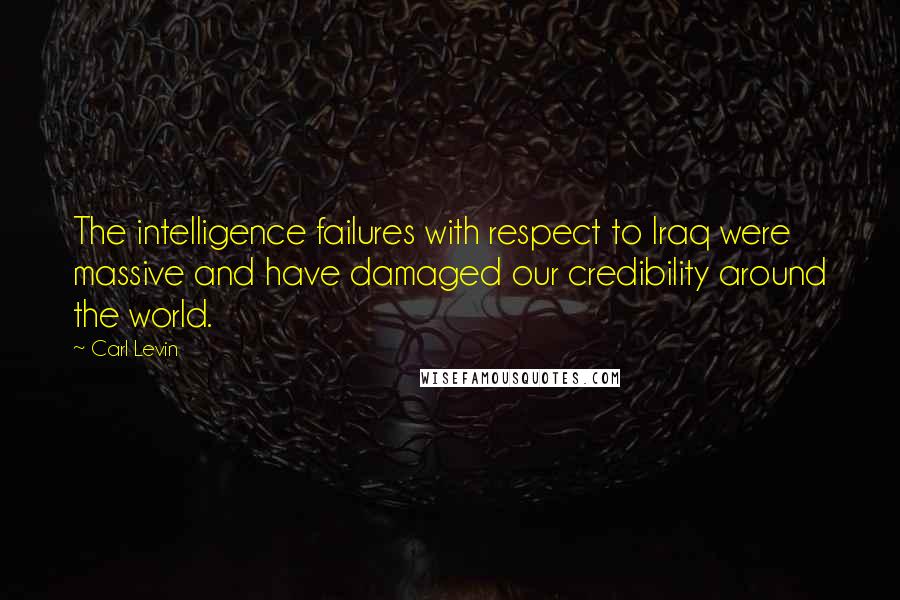 Carl Levin Quotes: The intelligence failures with respect to Iraq were massive and have damaged our credibility around the world.