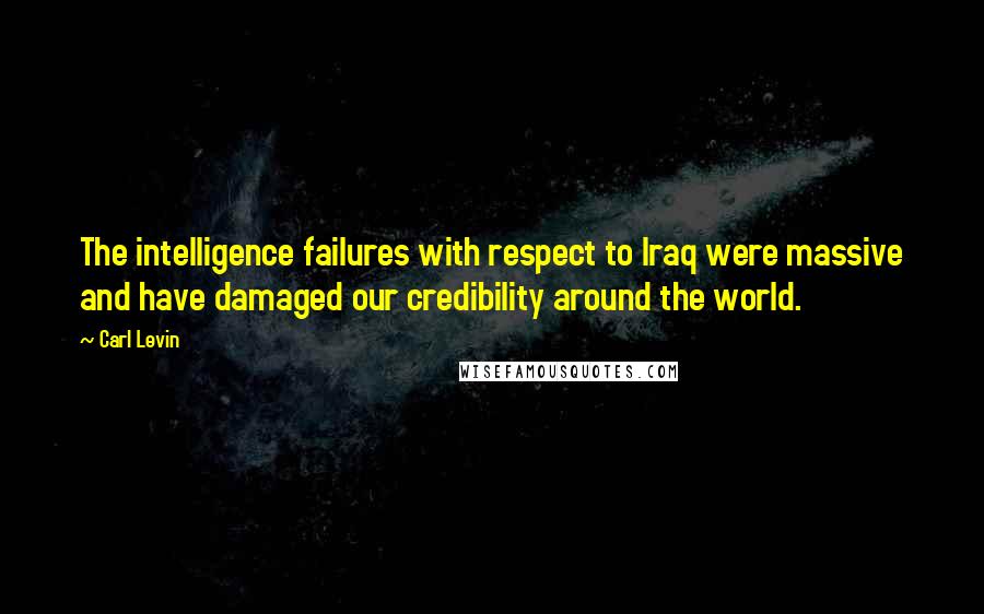 Carl Levin Quotes: The intelligence failures with respect to Iraq were massive and have damaged our credibility around the world.