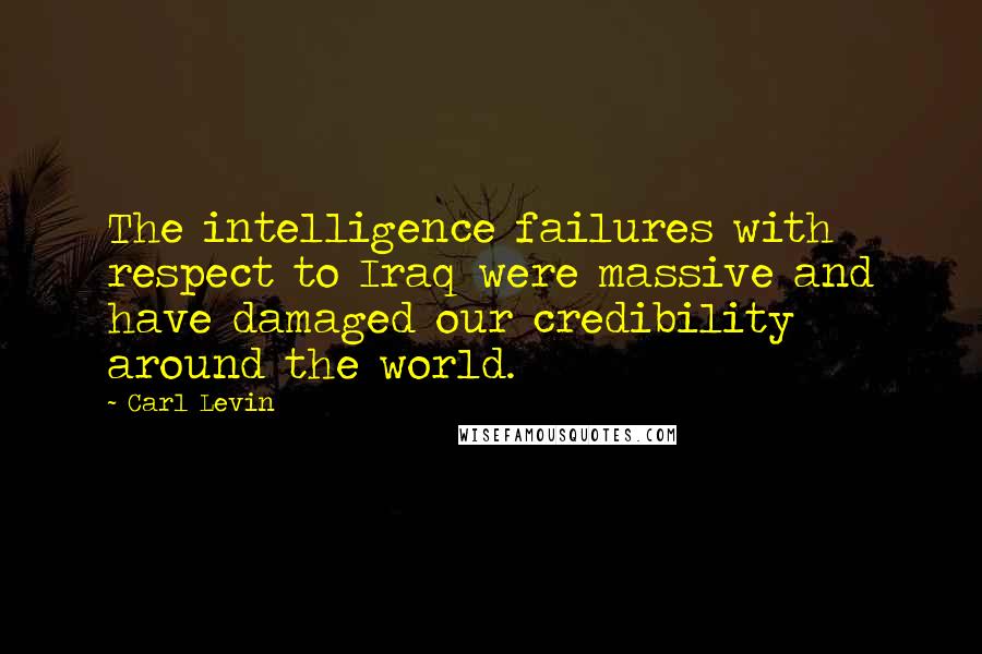 Carl Levin Quotes: The intelligence failures with respect to Iraq were massive and have damaged our credibility around the world.
