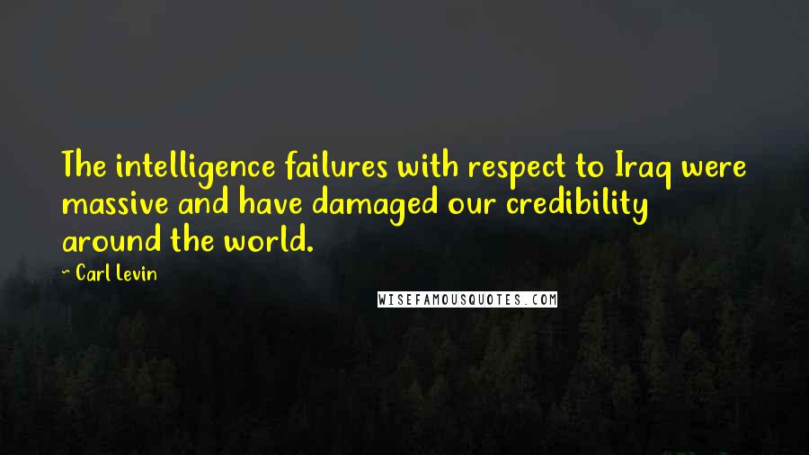 Carl Levin Quotes: The intelligence failures with respect to Iraq were massive and have damaged our credibility around the world.