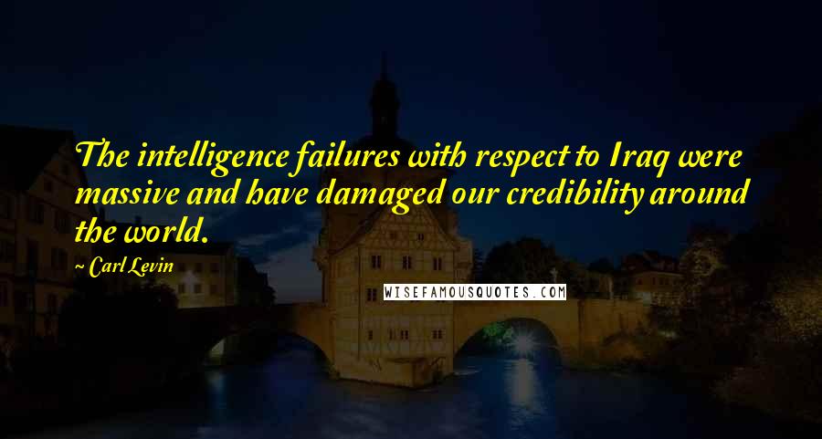 Carl Levin Quotes: The intelligence failures with respect to Iraq were massive and have damaged our credibility around the world.