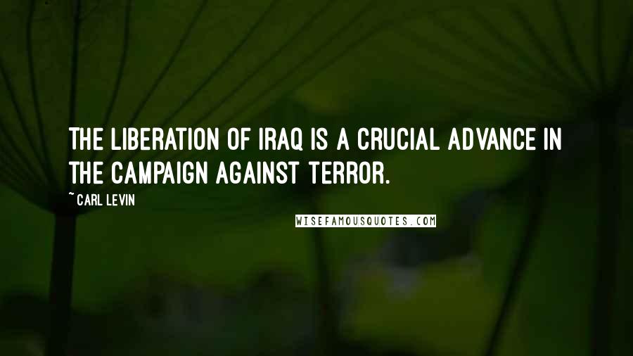 Carl Levin Quotes: The liberation of Iraq is a crucial advance in the campaign against terror.