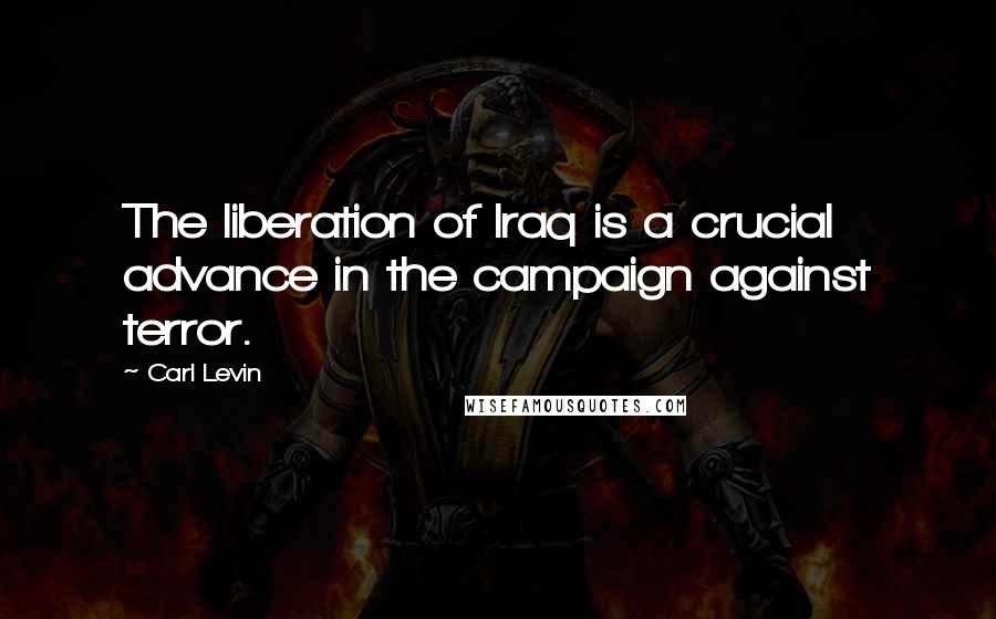 Carl Levin Quotes: The liberation of Iraq is a crucial advance in the campaign against terror.