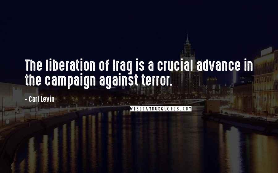 Carl Levin Quotes: The liberation of Iraq is a crucial advance in the campaign against terror.